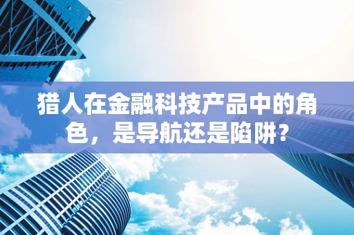 猎人在金融科技产品中的角色，是导航还是陷阱？