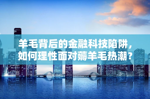 羊毛背后的金融科技陷阱，如何理性面对薅羊毛热潮？
