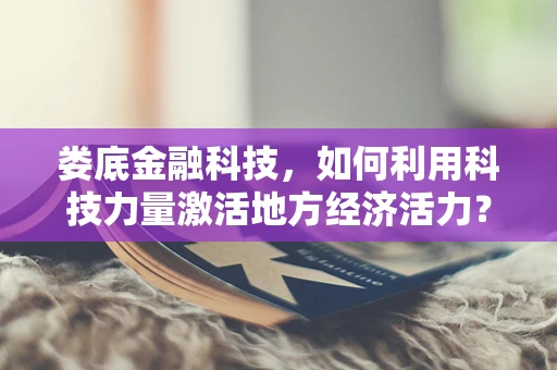 娄底金融科技，如何利用科技力量激活地方经济活力？
