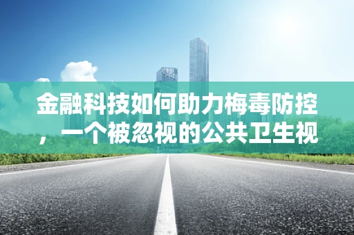 金融科技如何助力梅毒防控，一个被忽视的公共卫生视角？