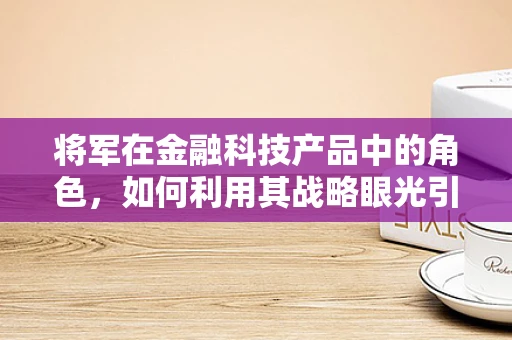 将军在金融科技产品中的角色，如何利用其战略眼光引领创新？