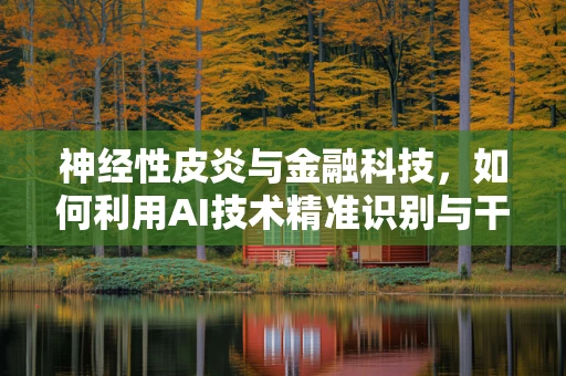 神经性皮炎与金融科技，如何利用AI技术精准识别与干预？