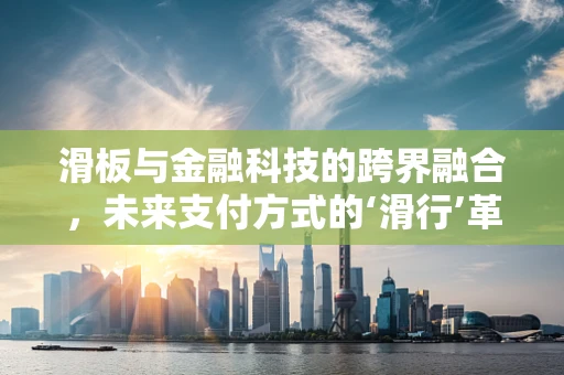 滑板与金融科技的跨界融合，未来支付方式的‘滑行’革命？
