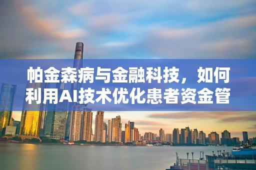 帕金森病与金融科技，如何利用AI技术优化患者资金管理？