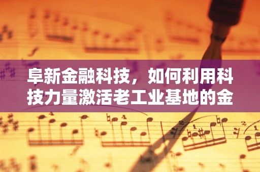 阜新金融科技，如何利用科技力量激活老工业基地的金融活力？