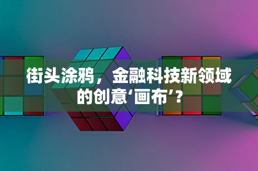 街头涂鸦，金融科技新领域的创意‘画布’？