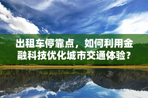 出租车停靠点，如何利用金融科技优化城市交通体验？