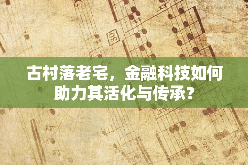 古村落老宅，金融科技如何助力其活化与传承？