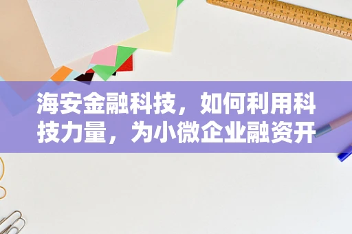 海安金融科技，如何利用科技力量，为小微企业融资开辟新路径？