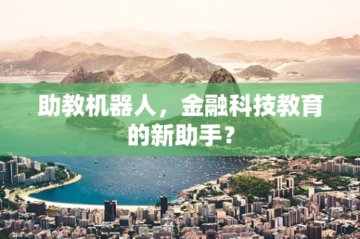 助教机器人，金融科技教育的新助手？