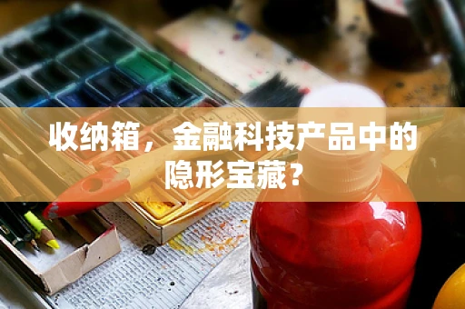 收纳箱，金融科技产品中的隐形宝藏？