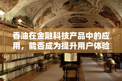 香油在金融科技产品中的应用，能否成为提升用户体验的‘秘密武器’？
