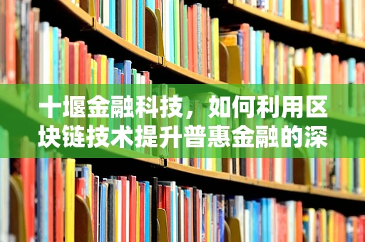 十堰金融科技，如何利用区块链技术提升普惠金融的深度与广度？