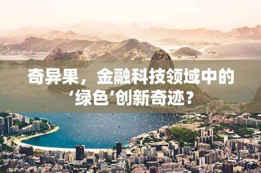 奇异果，金融科技领域中的‘绿色’创新奇迹？