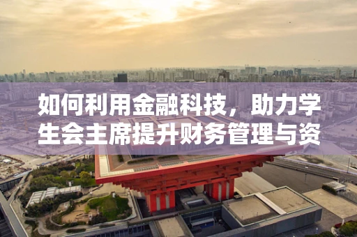 如何利用金融科技，助力学生会主席提升财务管理与资金运作效率？