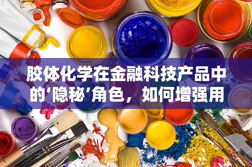 胶体化学在金融科技产品中的‘隐秘’角色，如何增强用户体验与安全？