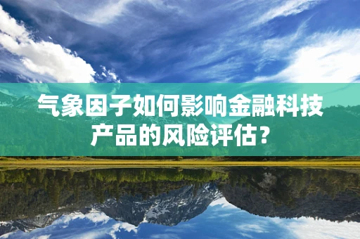 气象因子如何影响金融科技产品的风险评估？