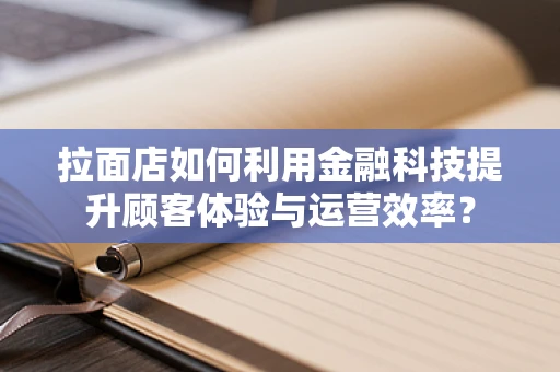 拉面店如何利用金融科技提升顾客体验与运营效率？