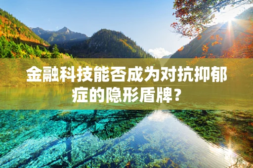 金融科技能否成为对抗抑郁症的隐形盾牌？
