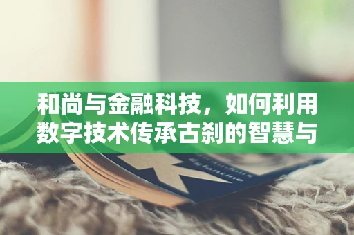 和尚与金融科技，如何利用数字技术传承古刹的智慧与慈悲？