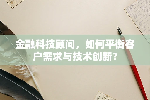 金融科技顾问，如何平衡客户需求与技术创新？