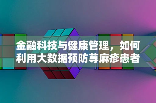金融科技与健康管理，如何利用大数据预防荨麻疹患者的财务风险？