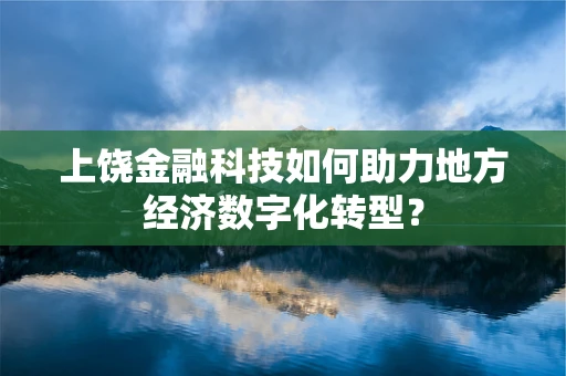 上饶金融科技如何助力地方经济数字化转型？