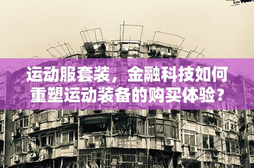 运动服套装，金融科技如何重塑运动装备的购买体验？