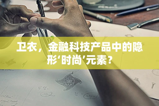 卫衣，金融科技产品中的隐形‘时尚’元素？