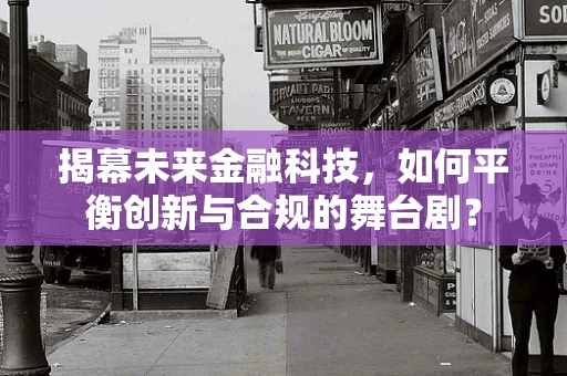 揭幕未来金融科技，如何平衡创新与合规的舞台剧？