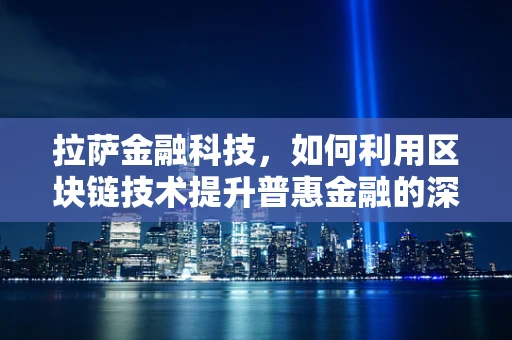 拉萨金融科技，如何利用区块链技术提升普惠金融的深度与广度？