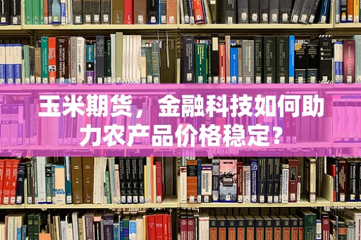 玉米期货，金融科技如何助力农产品价格稳定？