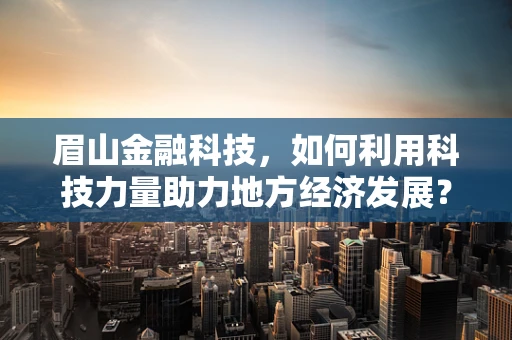 眉山金融科技，如何利用科技力量助力地方经济发展？