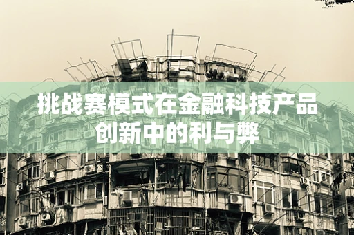 挑战赛模式在金融科技产品创新中的利与弊