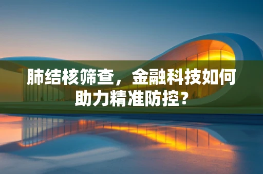 肺结核筛查，金融科技如何助力精准防控？