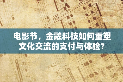 电影节，金融科技如何重塑文化交流的支付与体验？