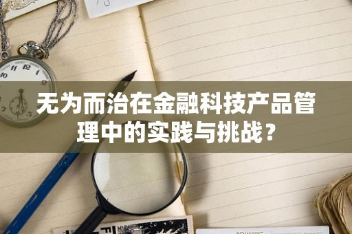 无为而治在金融科技产品管理中的实践与挑战？