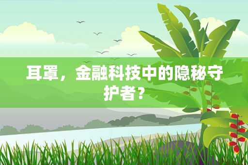 耳罩，金融科技中的隐秘守护者？