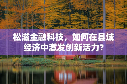 松滋金融科技，如何在县域经济中激发创新活力？