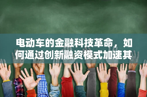 电动车的金融科技革命，如何通过创新融资模式加速其普及？