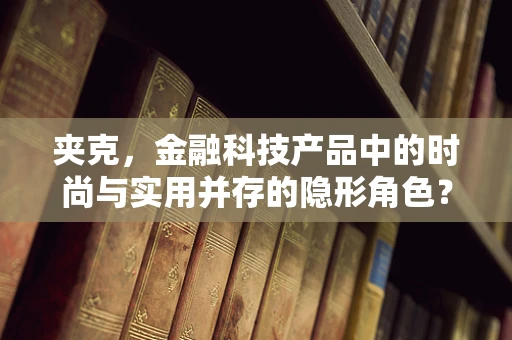 夹克，金融科技产品中的时尚与实用并存的隐形角色？