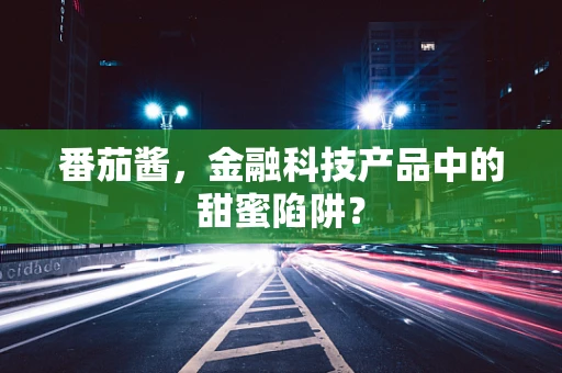 番茄酱，金融科技产品中的甜蜜陷阱？