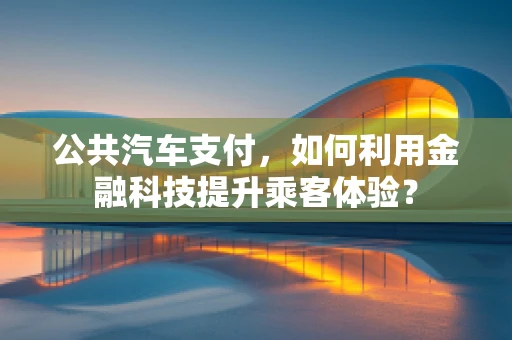公共汽车支付，如何利用金融科技提升乘客体验？