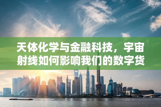 天体化学与金融科技，宇宙射线如何影响我们的数字货币？