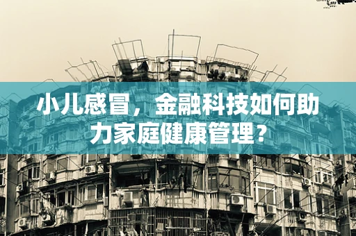小儿感冒，金融科技如何助力家庭健康管理？