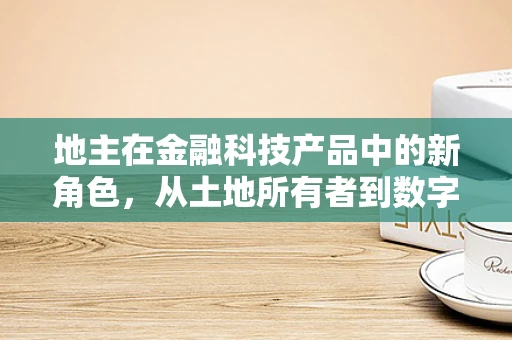 地主在金融科技产品中的新角色，从土地所有者到数字资产管理者