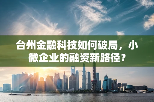台州金融科技如何破局，小微企业的融资新路径？