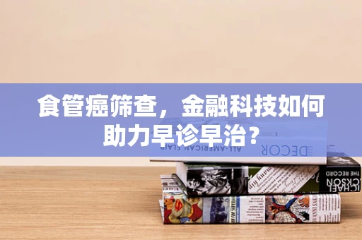 食管癌筛查，金融科技如何助力早诊早治？