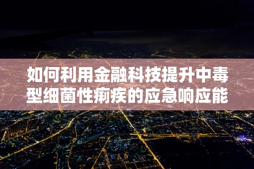 如何利用金融科技提升中毒型细菌性痢疾的应急响应能力？