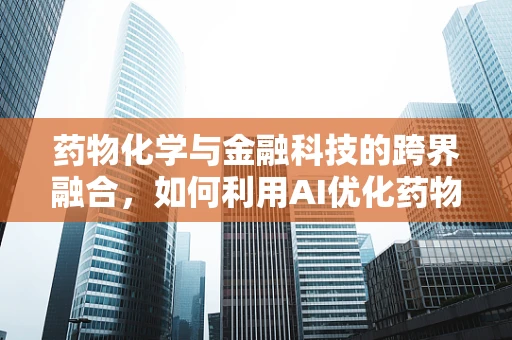 药物化学与金融科技的跨界融合，如何利用AI优化药物研发流程？